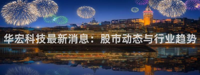 华宏科技最新消息：股市动态与行业趋势