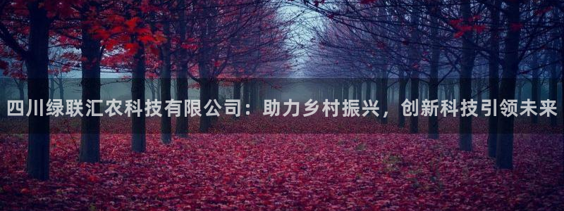 四川绿联汇农科技有限公司：助力乡村振兴，创新科技引领未来