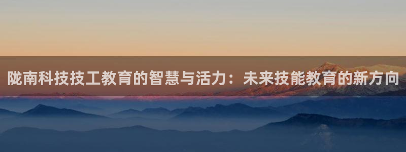 陇南科技技工教育的智慧与活力：未来技能教育的新方向