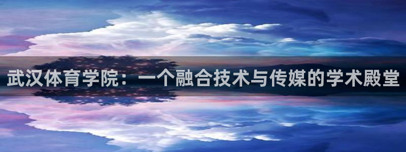 武汉体育学院：一个融合技术与传媒的学术殿堂
