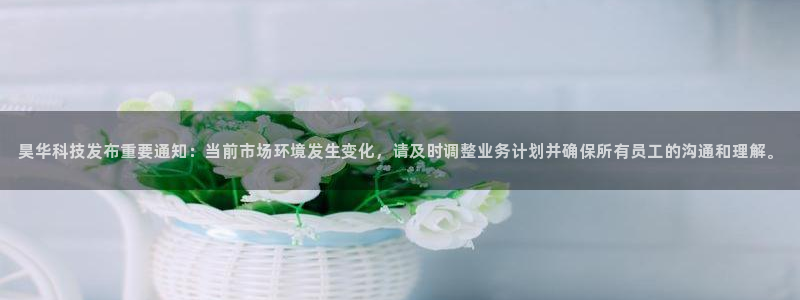 昊华科技发布重要通知：当前市场环境发生变化，请及时调整业务计划并确保所有员工的沟