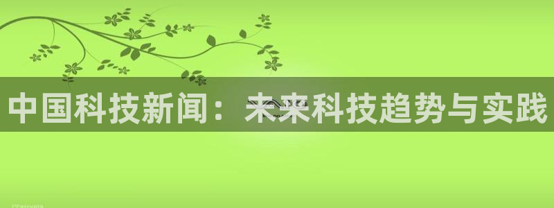 中国科技新闻：未来科技趋势与实践