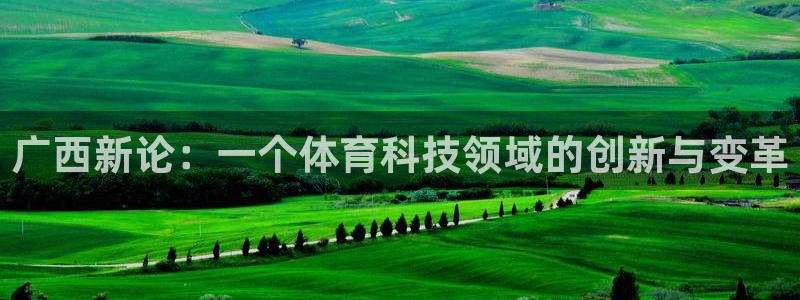广西新论：一个体育科技领域的创新与变革