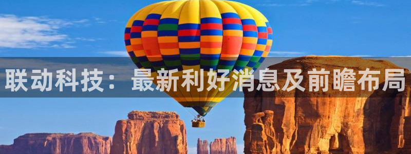 联动科技：最新利好消息及前瞻布局